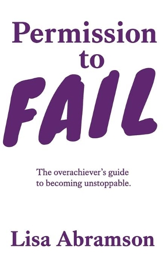 Permission to Fail: The Overachiever's Guide To Becoming Unstoppable