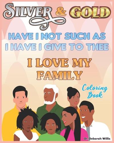 Silver & Gold Have I Not Such as I Have I Give to Thee: I Love My Family Coloring Book