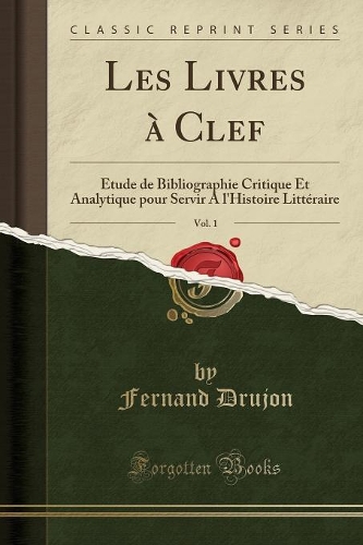 Les Livres À Clef, Vol. 1: Étude de Bibliographie Critique Et Analytique Pour Servir a l'Histoire Littéraire (Classic Reprint)