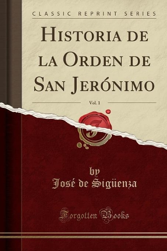 Historia de la Orden de San Jerï¿½nimo, Vol. 1 (Classic Reprint)