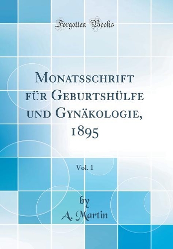 Monatsschrift für Geburtshülfe und Gynäkologie, 1895, Vol. 1 (Classic Reprint)