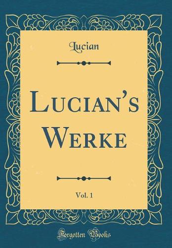 Lucian's Werke, Vol. 1 (Classic Reprint)