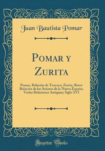 Pomar y Zurita: Pomar, Relación de Tezcoco; Zurita, Breve Relación de los Señores de la Nueva España; Varias Relaciones Antiguas; Siglo XVI (Classic Reprint)