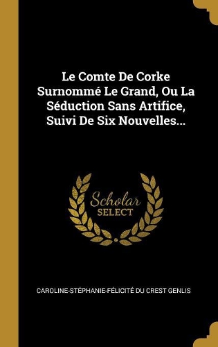 Le Comte De Corke Surnommé Le Grand, Ou La Séduction Sans Artifice, Suivi De Six Nouvelles...