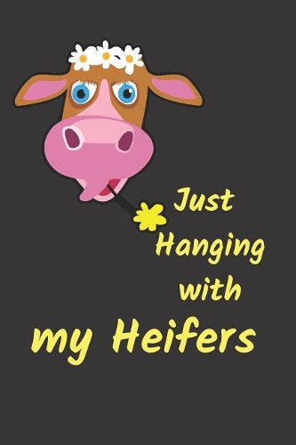 Hanging with My Heifers Blank Lined Journal: A Notebook, Daily Diary, Gift Idea for Cow Lovers!!!