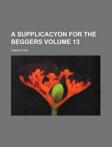 A Supplicacyon for the Beggers Volume 13: (English)