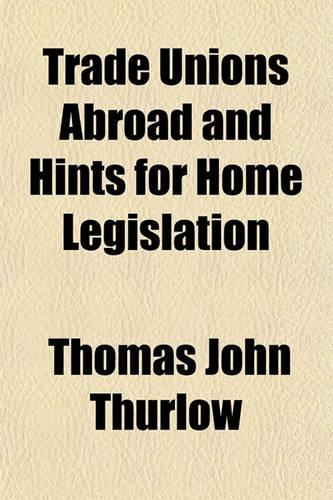 Trade Unions Abroad and Hints for Home Legislation: (English)