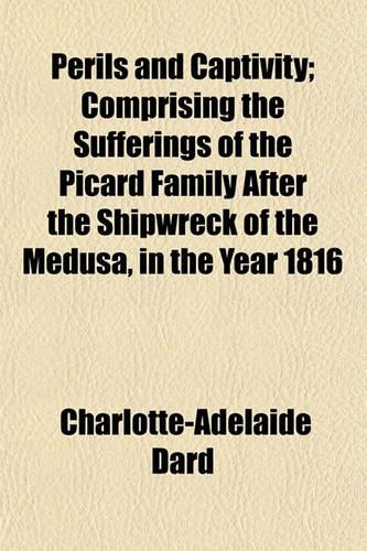 Perils and Captivity; Comprising the Sufferings of the Picard Family After the Shipwreck of the Medusa, in the Year 1816