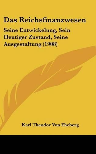 Das Reichsfinanzwesen: Seine Entwickelung, Sein Heutiger Zustand, Seine Ausgestaltung (1908)
