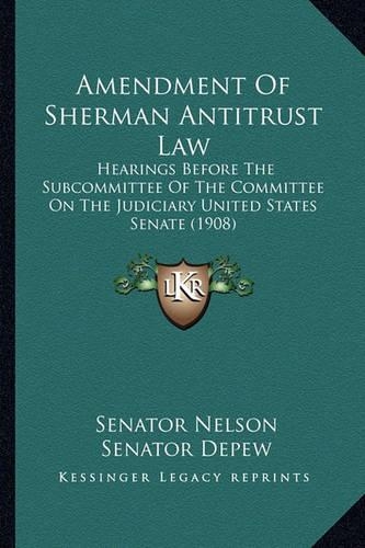 Amendment Of Sherman Antitrust Law: Hearings Before The Subcommittee Of The Committee On The Judiciary United States Senate (1908)(English)