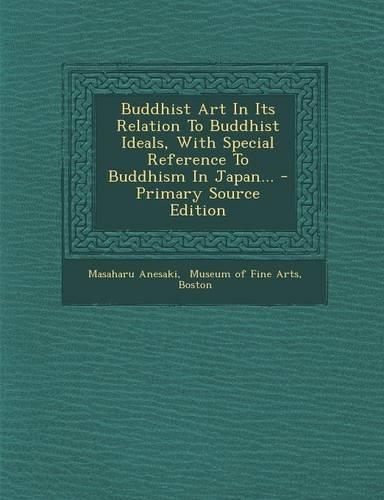 Buddhist Art in Its Relation to Buddhist Ideals, with Special Reference to Buddhism in Japan... - Primary Source Edition