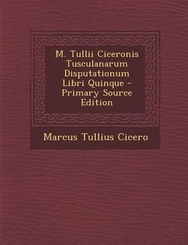 M. Tullii Ciceronis Tusculanarum Disputationum Libri Quinque