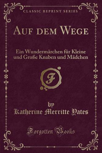 Auf Dem Wege: Ein Wundermärchen Für Kleine Und Große Knaben Und Mädchen (Classic Reprint)(German)