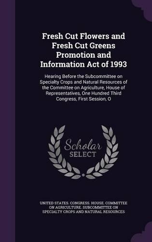 Fresh Cut Flowers and Fresh Cut Greens Promotion and Information Act of 1993: Hearing Before the Subcommittee on Specialty Crops and Natural Resources of the Committee on Agriculture, House of Representatives, One Hundred Thir(English)