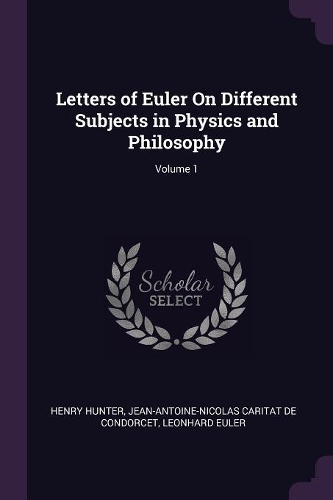 Letters of Euler On Different Subjects in Physics and Philosophy; Volume 1
