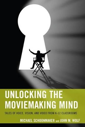 Unlocking the Moviemaking Mind: Tales of Voice, Vision, and Video from K-12 Classrooms