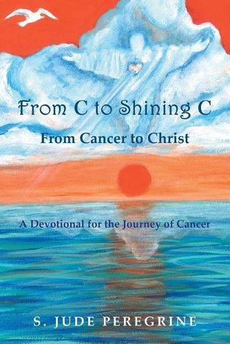 From C to Shining C From Cancer to Christ: A Devotional for the Journey of Cancer(English)