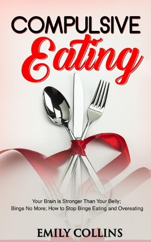 Compulsive Eating: Your Brain is Stronger than Your Belly. Binge No More, How to Stop Binge Eating and Overeating