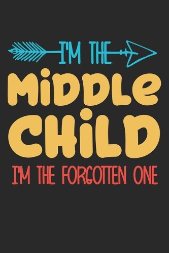 I'm the Middle child i'm the forgotten one