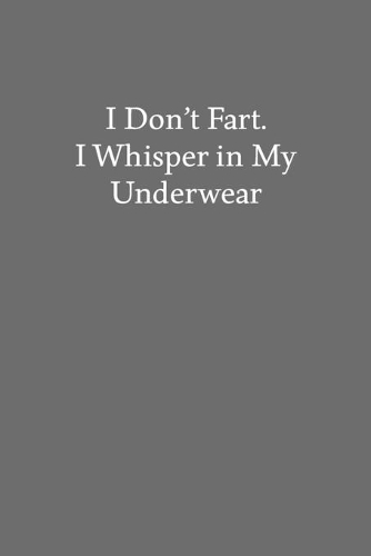 I Don't Fart. I Whisper in My Underwear