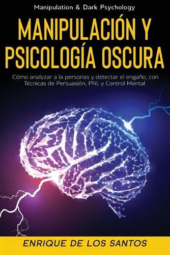 Manipulación y Psicología Oscura (Manipulation & Dark Psychology): Cómo Analizar a las Personas y Detectar el Engaño, con Técnicas de Persuasión, PNL y Control Mental
