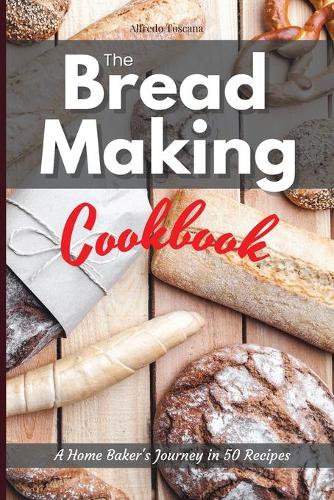 The Bread Making Cookbook: A Home Baker's Journey in 50 Recipes