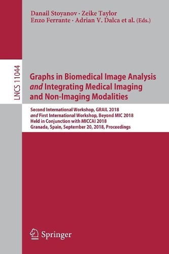 Graphs in Biomedical Image Analysis and Integrating Medical Imaging and Non-Imaging Modalities: Second International Workshop, GRAIL 2018 and First International Workshop, Beyond MIC 2018, Held in Conjunction with MICCAI 2018, Granada, Spain, S(11044 Lecture Notes in Computer Science)