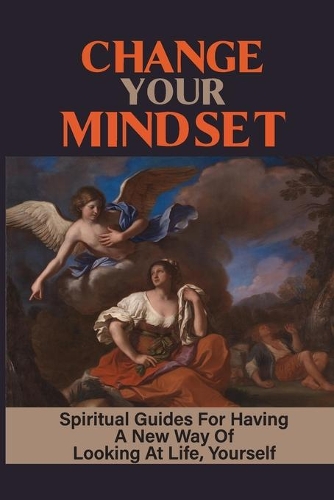 Change Your Mindset: Spiritual Guides For Having A New Way Of Looking At Life, Yourself: Reduce Doubt And Fear