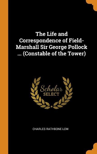 The Life and Correspondence of Field-Marshall Sir George Pollock ... (Constable of the Tower)