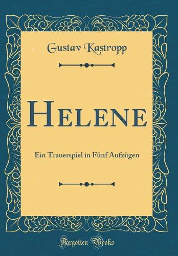Helene: Ein Trauerspiel in Fünf Aufzügen (Classic Reprint)