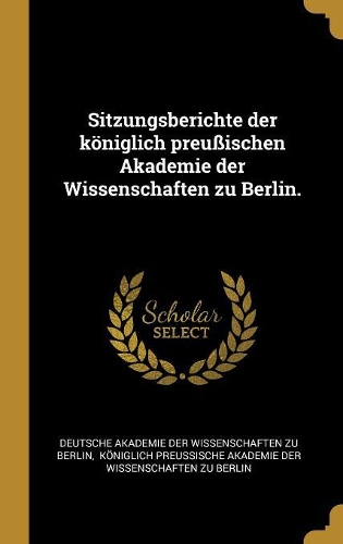 Sitzungsberichte der königlich preußischen Akademie der Wissenschaften zu Berlin.