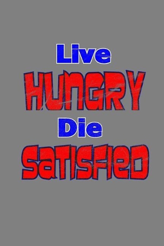 Live Hungry Die Satisfied