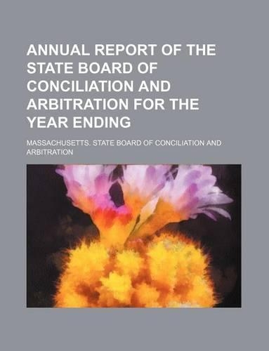 Annual Report of the State Board of Conciliation and Arbitration for the Year Ending