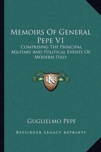Memoirs Of General Pepe V1: Comprising The Principal Military And Political Events Of Modern Italy(English)