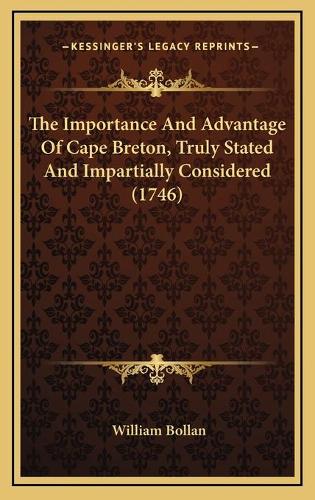 The Importance And Advantage Of Cape Breton, Truly Stated And Impartially Considered (1746)