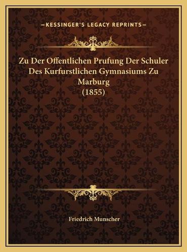 Zu Der Offentlichen Prufung Der Schuler Des Kurfurstlichen Gymnasiums Zu Marburg (1855)
