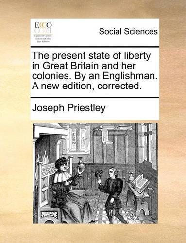 The Present State of Liberty in Great Britain and Her Colonies. by an Englishman. a New Edition, Corrected.: (English)