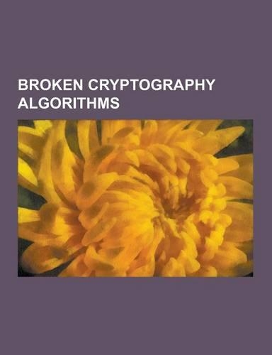 Broken Cryptography Algorithms: Broken Block Ciphers, Broken Hash Functions, Broken Stream Ciphers, Data Encryption Standard, Enigma Machine, Triple D(English)