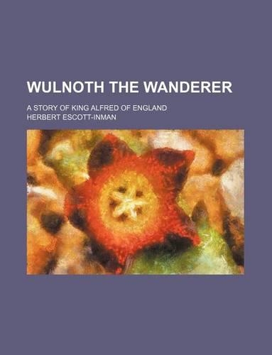 Wulnoth the Wanderer; A Story of King Alfred of England: (English)
