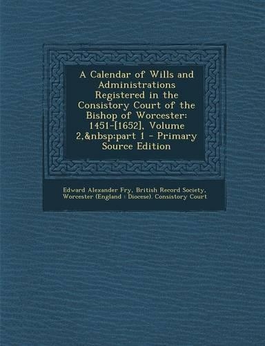 A Calendar of Wills and Administrations Registered in the Consistory Court of the Bishop of Worcester