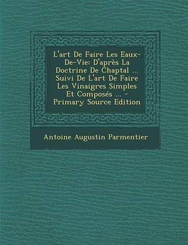 L'Art de Faire Les Eaux-de-Vie: D'Apres La Doctrine de Chaptal ... Suivi de L'Art de Faire Les Vinaigres Simples Et Composes ... - Primary Source Edit(French)