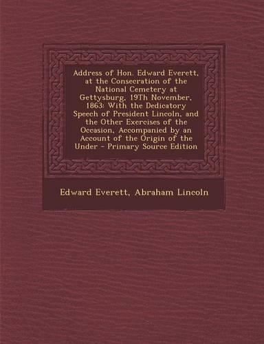 Address of Hon. Edward Everett, at the Consecration of the National Cemetery at Gettysburg, 19th November, 1863