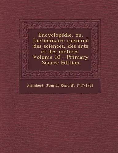 Encyclopedie, Ou, Dictionnaire Raisonne Des Sciences, Des Arts Et Des Metiers \ Volume 10 - Primary Source Edition: (French)