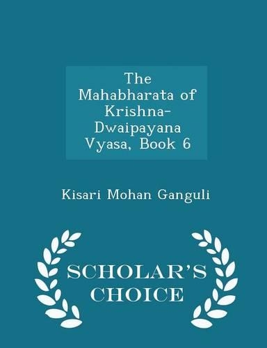 The Mahabharata of Krishna-Dwaipayana Vyasa, Book 6 - Scholar's Choice Edition