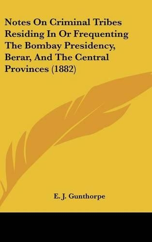 Notes on Criminal Tribes Residing in or Frequenting the Bombay Presidency, Berar, and the Central Provinces (1882)