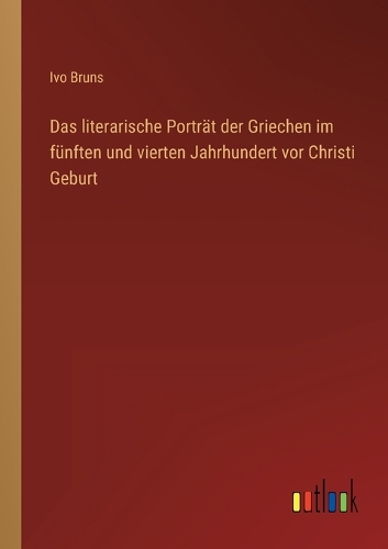 Das literarische Porträt der Griechen im fünften und vierten Jahrhundert vor Christi Geburt