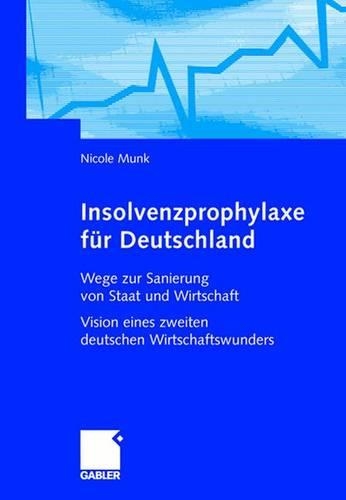 Insolvenzprophylaxe Für Deutschland: Wege Zur Sanierung Von Staat Und Wirtschaft Vision Eines Zweiten Deutschen Wirtschaftswunders
