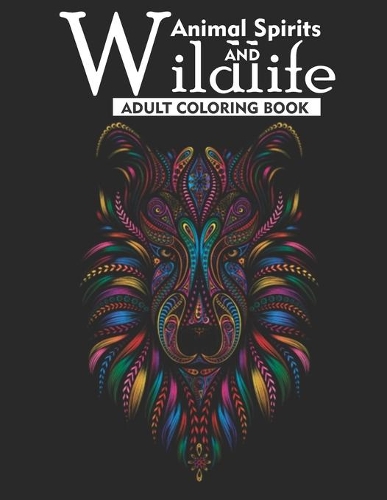 Animal Spirits and Wildlife Adult Coloring Book: An Adult Coloring Book Featuring 35 Beautiful Wildlife Animals For Anti-Stress, Creative Build-Up, Art therapy and Relaxation