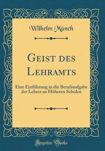 Geist des Lehramts: Eine Einführung in die Berufsaufgabe der Lehrer an Höheren Schulen (Classic Reprint)