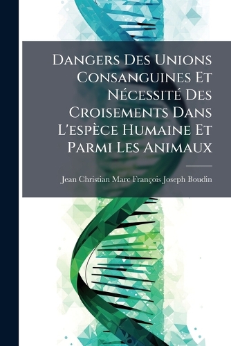 Dangers Des Unions Consanguines Et NÃ(c)cessitÃ(c) Des Croisements Dans L'espèce Humaine Et Parmi Les Animaux